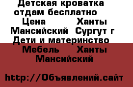 Детская кроватка - отдам бесплатно!!! › Цена ­ 300 - Ханты-Мансийский, Сургут г. Дети и материнство » Мебель   . Ханты-Мансийский